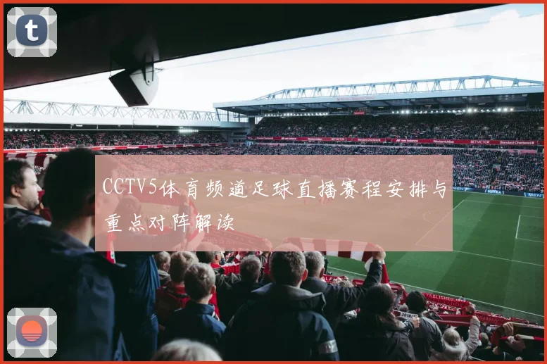 CCTV5体育频道足球直播赛程安排与重点对阵解读