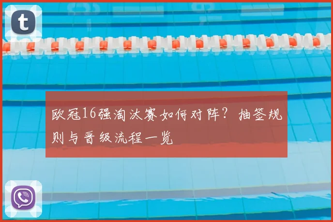 欧冠16强淘汰赛如何对阵？抽签规则与晋级流程一览