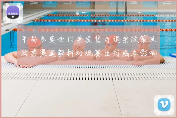 平昌冬奥会门票发售与退票政策及购票渠道解析对观赛出行成本影响