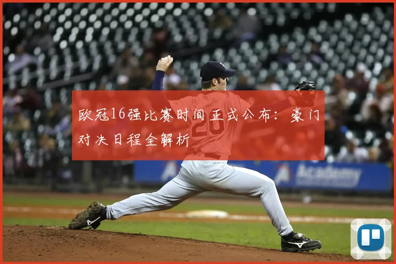 欧冠16强比赛时间正式公布：豪门对决日程全解析