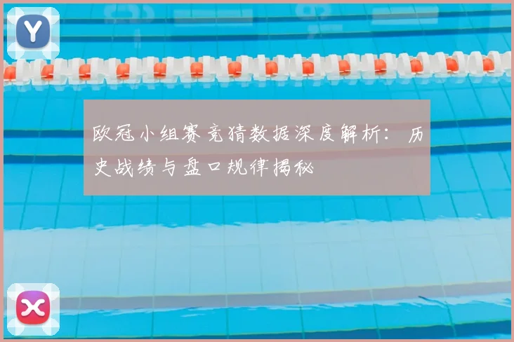 欧冠小组赛竞猜数据深度解析：历史战绩与盘口规律揭秘