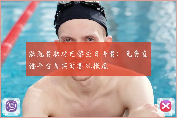 欧冠曼联对巴黎圣日耳曼：免费直播平台与实时赛况报道